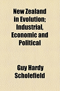 New Zealand in Evolution; Industrial, Economic and Political