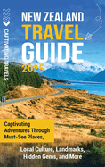 New Zealand Travel Guide: Captivating Adventures Through Must-See Places, Local Culture, Landmarks, Hidden Gems, and More