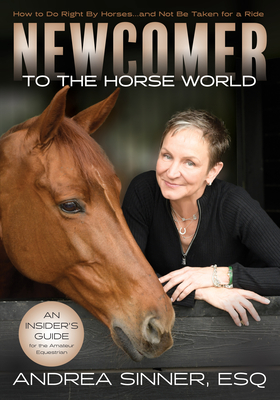 Newcomer to the Horse World: How to Do Right by Horses...and Not Be Taken for a Ride - Sinner, Andrea