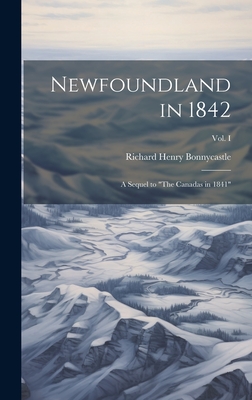 Newfoundland in 1842: A Sequel to "The Canadas in 1841"; Vol. I - Bonnycastle, Richard Henry, Sir (Creator)