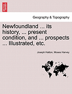 Newfoundland ... Its History, ... Present Condition, and ... Prospects ... Illustrated, Etc.