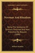 Newman And Ritualism: Being The Substance Of Sermons Preached And Now Published By Request (1890)