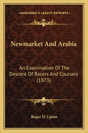 Newmarket and Arabia: An Examination of the Descent of Racers and Coursers (1873)