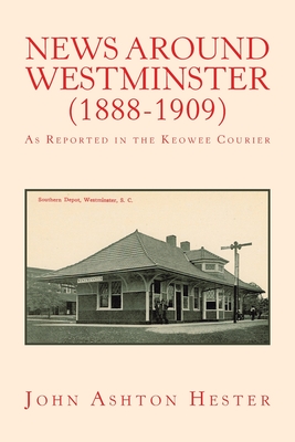 News Around Westminster (1888-1909): As Reported in the Keowee Courier - Hester, John Ashton