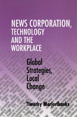 News Corporation, Technology and the Workplace: Global Strategies, Local Change - Marjoribanks, Timothy, Professor