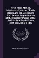 News From Afar, or, Missionary Varieties Chiefly Relating to the Missionary Soc., Being a Re-publication of the Quarterly Papers of the Said Society, for the Years 1822, 1823, 1824, & 1825