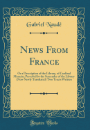 News from France: Or a Description of the Library, of Cardinal Mazarin; Preceded by the Surrender of the Library (Now Newly Translated) Two Tracts Written (Classic Reprint)