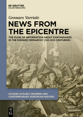 News from the Epicentre: The Flow of Information about Earthquakes in the Hispanic Monarchy (XVI-XVII Centuries) - Varriale, Gennaro