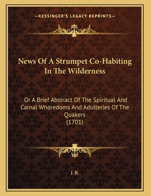 News of a Strumpet Co-Habiting in the Wilderness: Or a Brief Abstract of the Spiritual and Carnal Whoredoms and Adulteries of the Quakers (1701) - J B