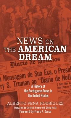 News on the American Dream: A History of the Portuguese Press in the United States - Rodriguez, Alberto Pena, and Rivera, Serena (Translated by)
