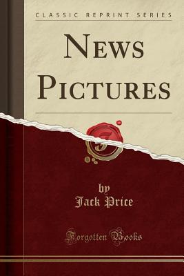 News Pictures (Classic Reprint) - Price, Jack