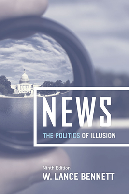 News: The Politics of Illusion, Ninth Edition - Bennett, W Lance, Professor