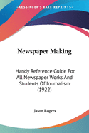 Newspaper Making: Handy Reference Guide For All Newspaper Works And Students Of Journalism (1922)