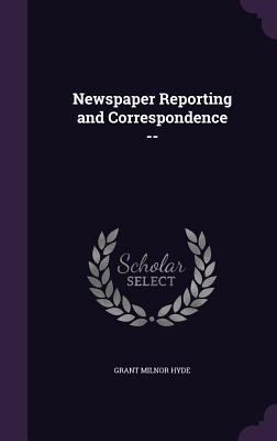 Newspaper Reporting and Correspondence -- - Hyde, Grant Milnor