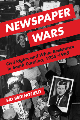 Newspaper Wars: Civil Rights and White Resistance in South Carolina, 1935-1965 - Bedingfield, Sid