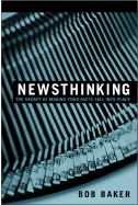 Newsthinking: The Secret of Making Your Facts Fall Into Place - Baker, Bob