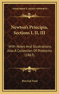 Newton's Principia, Sections I, II, III: With Notes and Illustrations, Also a Collection of Problems (1863)