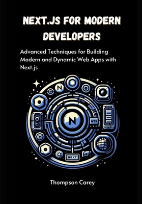 Next.js for Modern Developers: Advanced Techniques for Building Modern and Dynamic Web Apps with Next.js - Carey, Thompson