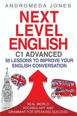 Next Level English C1 Advanced: 50 lessons to improve your English conversation - Jones, Andromeda