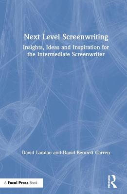 Next Level Screenwriting: Insights, Ideas and Inspiration for the Intermediate Screenwriter - Landau, David, and Carren, David