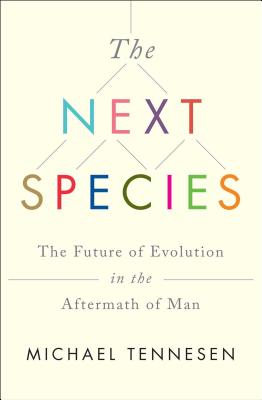 Next Species: The Future of Evolution in the Aftermath of Man - Tennesen, Michael