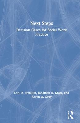 Next Steps: Decision Cases for Social Work Practice - Franklin, Lori, and Kratz, Jonathan, and Gray, Karen