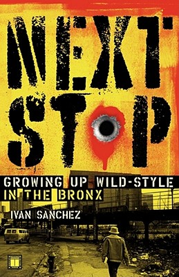 Next Stop: Growing Up Wild-Style in the Bronx - Sanchez, Ivan