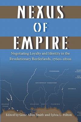 Nexus of Empire: Negotiating Loyalty and Identity in the Revolutionary Borderlands, 1760s-1820s - Smith, Gene Allen (Editor), and Hilton, Sylvia L (Editor)