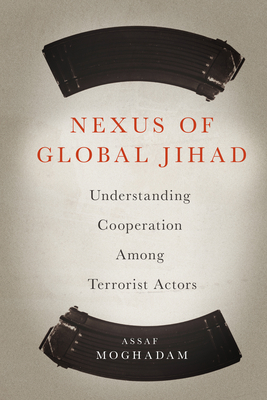 Nexus of Global Jihad: Understanding Cooperation Among Terrorist Actors - Moghadam, Assaf