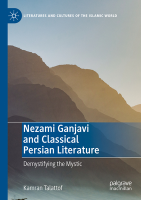 Nezami Ganjavi and Classical Persian Literature: Demystifying the Mystic - Talattof, Kamran