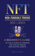 NFT (Non-Fungible Tokens) 2021-2022: A Beginner's Guide to the Future of Trading Art, Collectibles and Digital Assets (OpenSea, Rarible, Cryptokitties, Ethereum, Polkadot, ENJ, FLOW, MANA, Splyt & more)