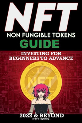 NFT (Non Fungible Tokens) Investing Guide for Beginners to Advance 2022 & Beyond: NFTs Handbook for Artists, Real Estate & Crypto Art, Buying, Flipping & Holding, The Ultimate NFT Guide Explained - Crypto Art, Nft Trending