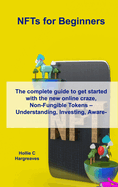 NFTs for Beginners: The complete guide to get started with the new online craze, Non-Fungible Tokens - Understanding, Investing, Awareness and the...Crash