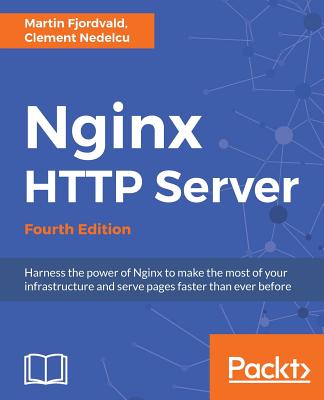 Nginx HTTP Server: Harness the power of Nginx to make the most of your infrastructure and serve pages faster than ever before, 4th Edition - Fjordvald, Martin Bjerretoft, and Nedelcu, Clement