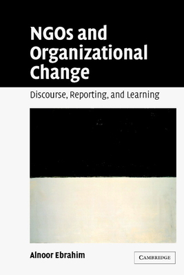 NGOs and Organizational Change: Discourse, Reporting, and Learning - Ebrahim, Alnoor