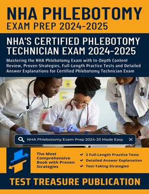 NHA Phlebotomy Exam Prep 2024-2025: Mastering the NHA Phlebotomy Exam with In-Depth Content Review, Proven Strategies, Full-Length Practice Tests and Detailed Answer Explanations for Certified Phlebotomy Technician Exam - Publication, Test Treasure