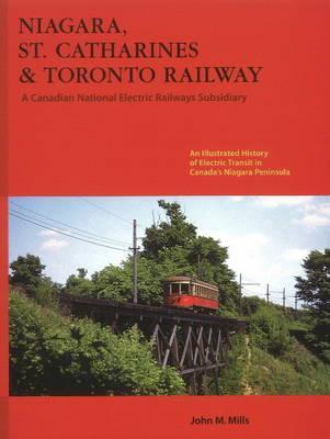 Niagara, St. Catharines and Toronto Railway: Electric Transit in Canada's Niagara Peninsula - Mills, John