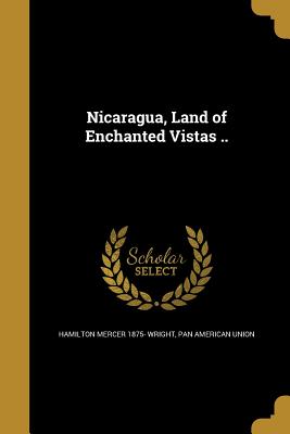 Nicaragua, Land of Enchanted Vistas .. - Wright, Hamilton Mercer 1875-, and Pan American Union (Creator)