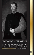 Niccol Machiavelli: La biografa de un influyente filsofo del Renacimiento, su arte de la guerra y su legado