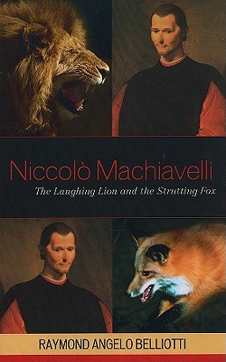 Niccolo Machiavelli: The Laughing Lion and the Strutting Fox - Belliotti, Raymond Angelo