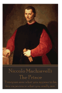 Niccolo Machiavelli - The Prince: Everyone Sees What You Appear to Be, Few Experience What You Really Are.
