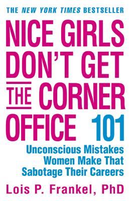 Nice Girls Don't Get the Corner Office: 101 Unconscious Mistakes Women Make That Sabotage Their Careers - Frankel, Lois P, PH.D.
