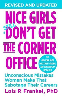 Nice Girls Don't Get The Corner Office: Unconscious Mistakes Women Make That Sabotage Their Careers - Frankel, Lois P.
