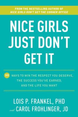 Nice Girls Just Don't Get It: 99 Ways to Win the Respect You Deserve, the Success You've Earned, and the Life You Want - Frankel, Lois P