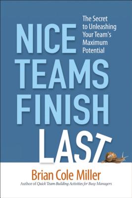 Nice Teams Finish Last: The Secret to Unleashing Your Team's Maximum Potential - Miller, Brian