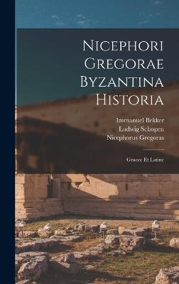 Nicephori Gregorae Byzantina Historia: Graece Et Latine - Bekker, Immanuel, and Schopen, Ludwig, and Gregoras, Nicephorus