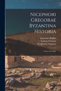 Nicephori Gregorae Byzantina Historia: Graece Et Latine