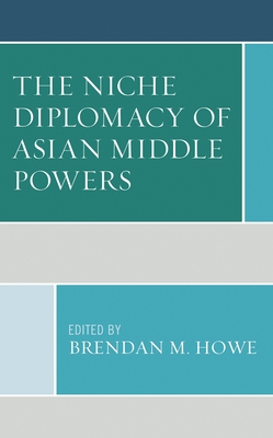 Niche Diplomacy of Asian Middle Powers - Howe, Brendan M (Editor), and Bunyavejchewin, Poowin (Contributions by), and Chambers, Paul (Contributions by)
