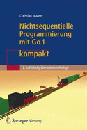 Nichtsequentielle Programmierung Mit Go 1 Kompakt: Einfuhrung in Die Konzepte Der Grundlegenden Programmiertechniken Fur Betriebssysteme, Parallele Algorithmen, Verteilte Systeme Und Datenbanktransaktionen - Maurer, Christian