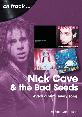 Nick Cave and the Bad Seeds On Track: Every Album, Every Song - Sanderson, Dominic